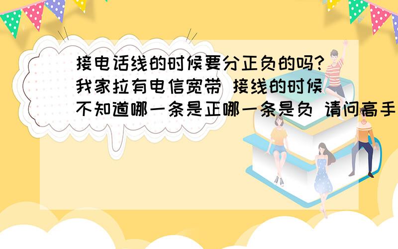 接电话线的时候要分正负的吗?我家拉有电信宽带 接线的时候不知道哪一条是正哪一条是负 请问高手要分正负的吗?