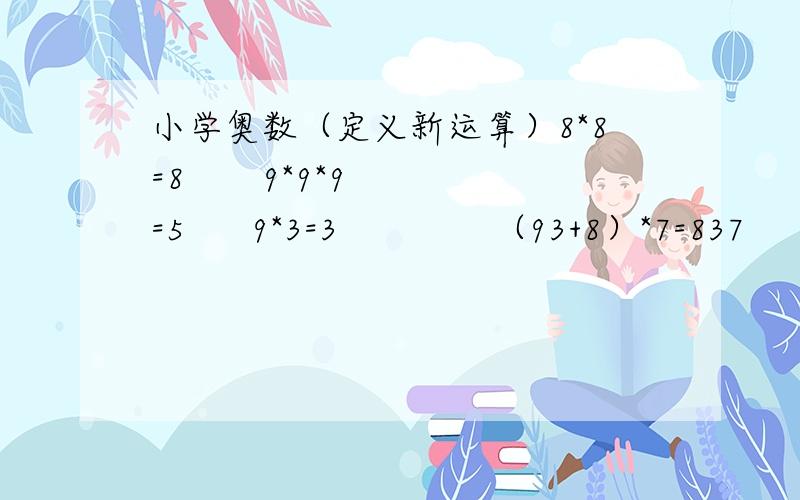 小学奥数（定义新运算）8*8=8       9*9*9=5      9*3=3              （93+8）*7=837      这些算式运算意义一样,数字不一样,求89*57=?