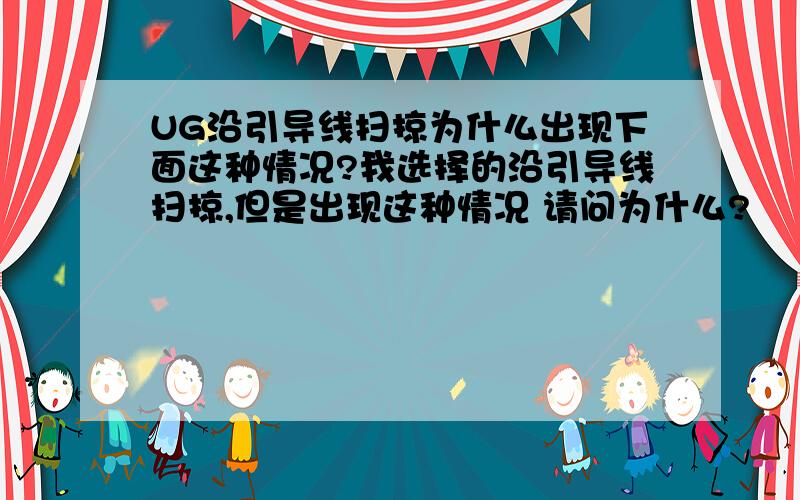 UG沿引导线扫掠为什么出现下面这种情况?我选择的沿引导线扫掠,但是出现这种情况 请问为什么?