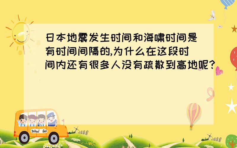 日本地震发生时间和海啸时间是有时间间隔的,为什么在这段时间内还有很多人没有疏散到高地呢?