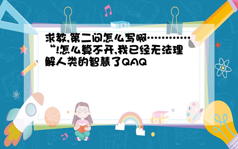 求教,第二问怎么写啊…………“!怎么算不开,我已经无法理解人类的智慧了QAQ