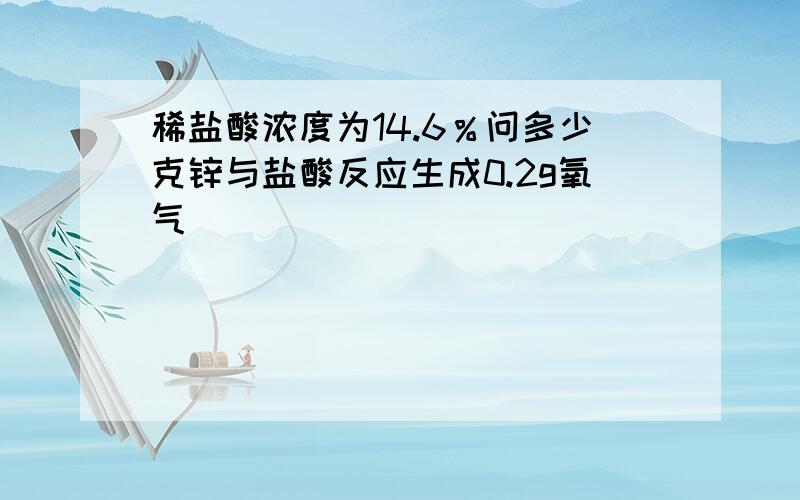 稀盐酸浓度为14.6％问多少克锌与盐酸反应生成0.2g氧气