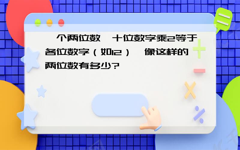 一个两位数,十位数字乘2等于各位数字（如12）,像这样的两位数有多少?