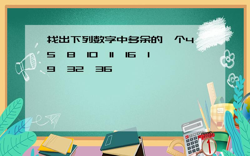 找出下列数字中多余的一个4,5,8,10,11,16,19,32,36