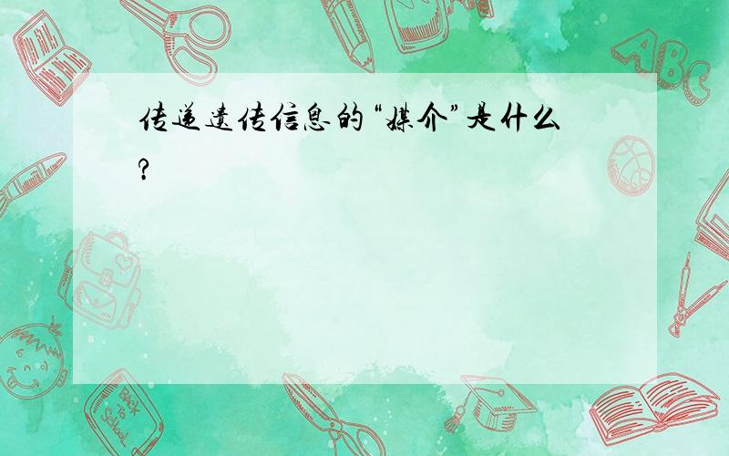 传递遗传信息的“媒介”是什么?