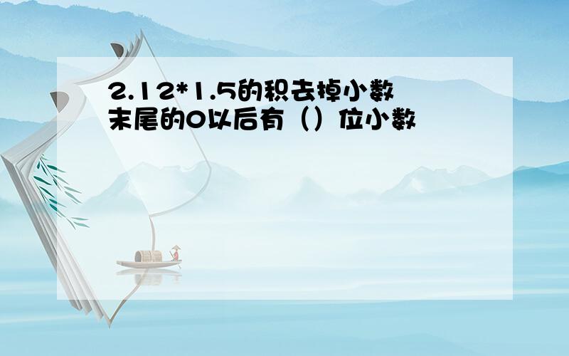 2.12*1.5的积去掉小数末尾的0以后有（）位小数