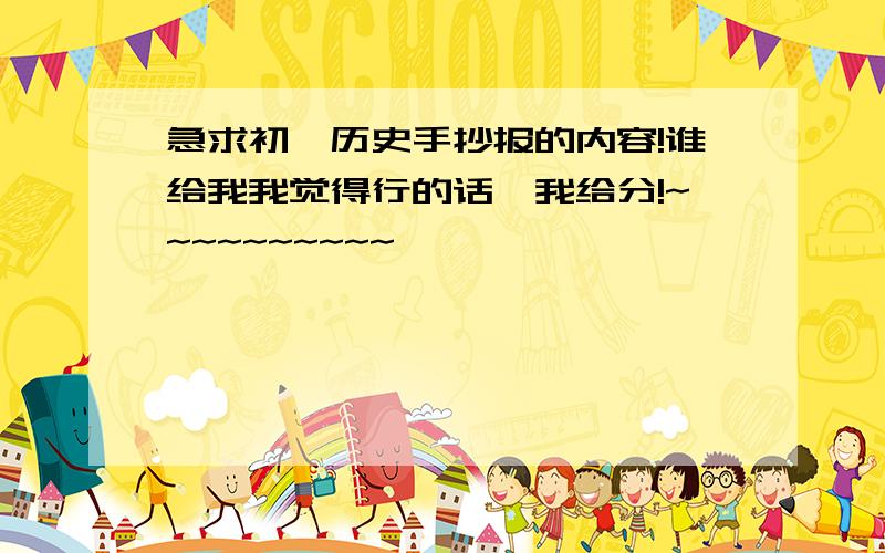 急求初一历史手抄报的内容!谁给我我觉得行的话,我给分!~~~~~~~~~~