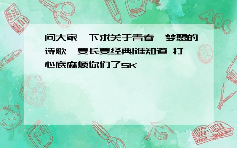 问大家一下求关于青春,梦想的诗歌,要长要经典!谁知道 打心底麻烦你们了5K