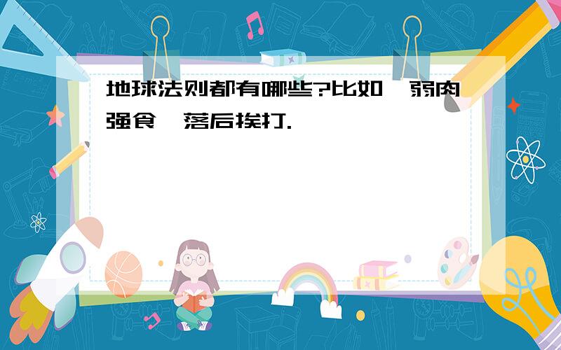 地球法则都有哪些?比如,弱肉强食,落后挨打.