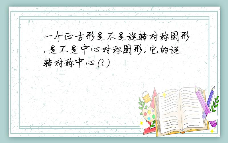 一个正方形是不是旋转对称图形,是不是中心对称图形,它的旋转对称中心（?）