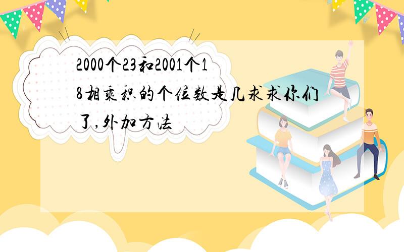 2000个23和2001个18相乘积的个位数是几求求你们了,外加方法