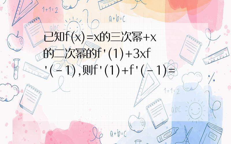 已知f(x)=x的三次幂+x的二次幂的f'(1)+3xf'(-1),则f'(1)+f'(-1)=