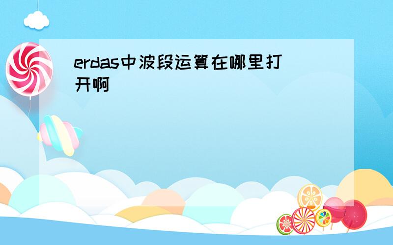 erdas中波段运算在哪里打开啊