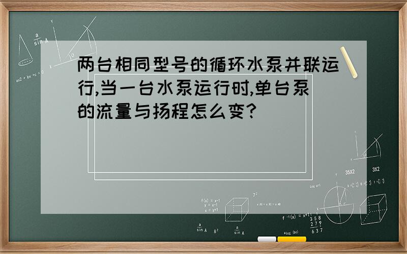 两台相同型号的循环水泵并联运行,当一台水泵运行时,单台泵的流量与扬程怎么变?