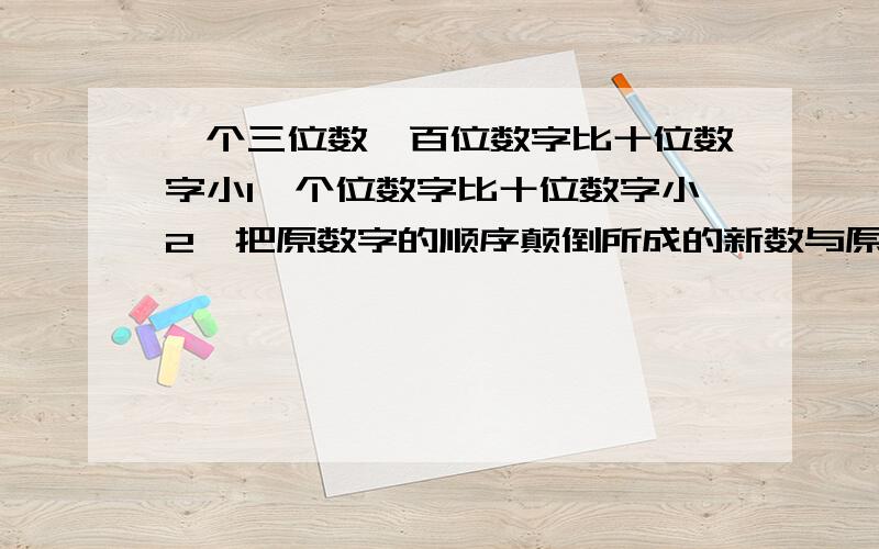 一个三位数,百位数字比十位数字小1,个位数字比十位数字小2,把原数字的顺序颠倒所成的新数与原数和为585求这个三位数