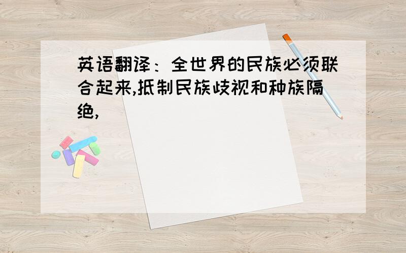 英语翻译：全世界的民族必须联合起来,抵制民族歧视和种族隔绝,