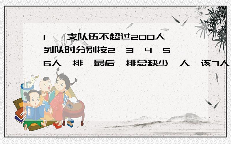 1、一支队伍不超过200人,列队时分别按2、3、4、5、6人一排,最后一排总缺少一人,该7人一排时正好,这支队有多少人?2、嘟嘟喝一杯牛奶,第一次喝了牛奶的二分之一,然后加满水,第二次喝了四分