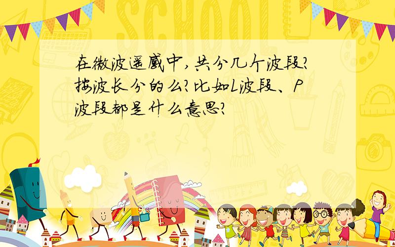 在微波遥感中,共分几个波段?按波长分的么?比如L波段、P波段都是什么意思?