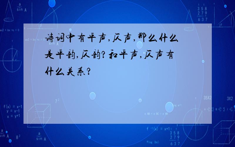 诗词中有平声,仄声,那么什么是平韵,仄韵?和平声,仄声有什么关系?