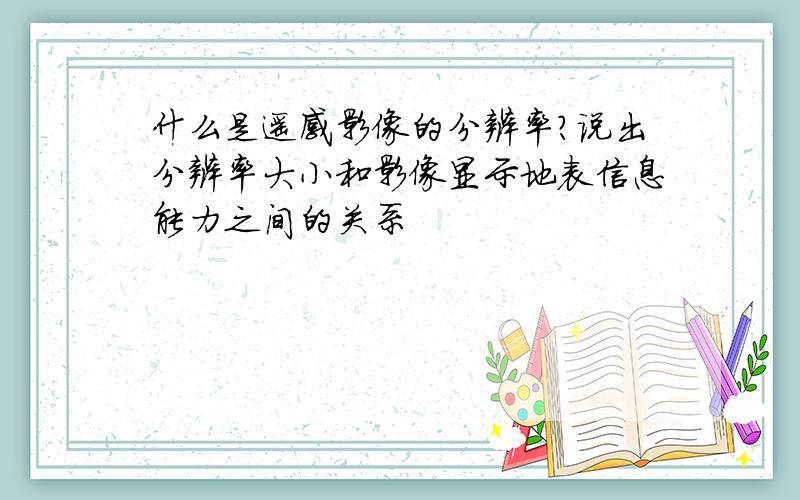 什么是遥感影像的分辨率?说出分辨率大小和影像显示地表信息能力之间的关系