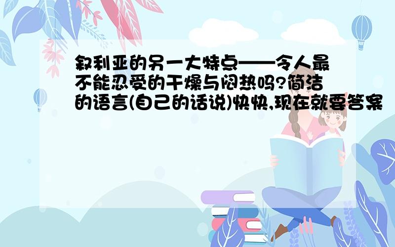 叙利亚的另一大特点——令人最不能忍受的干燥与闷热吗?简洁的语言(自己的话说)快快,现在就要答案