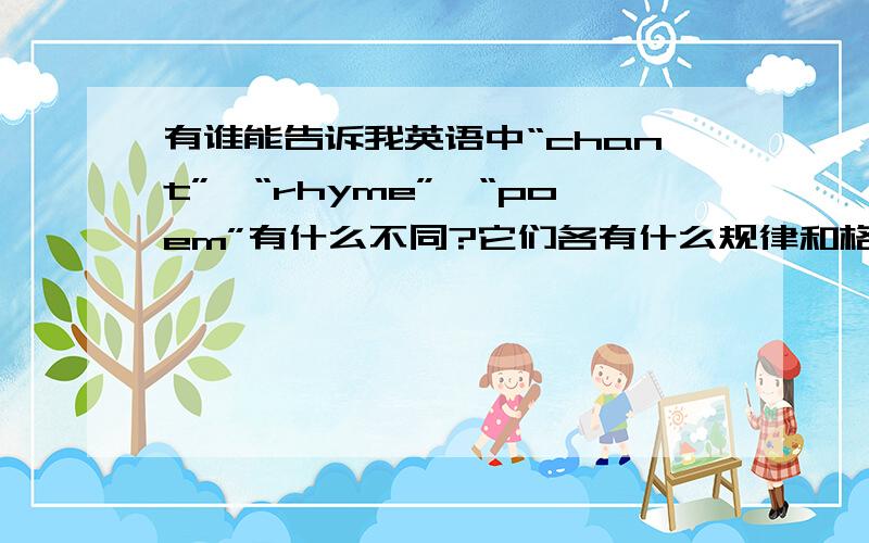 有谁能告诉我英语中“chant”,“rhyme”,“poem”有什么不同?它们各有什么规律和格式吗?