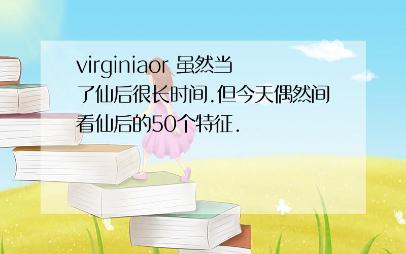 virginiaor 虽然当了仙后很长时间.但今天偶然间看仙后的50个特征.