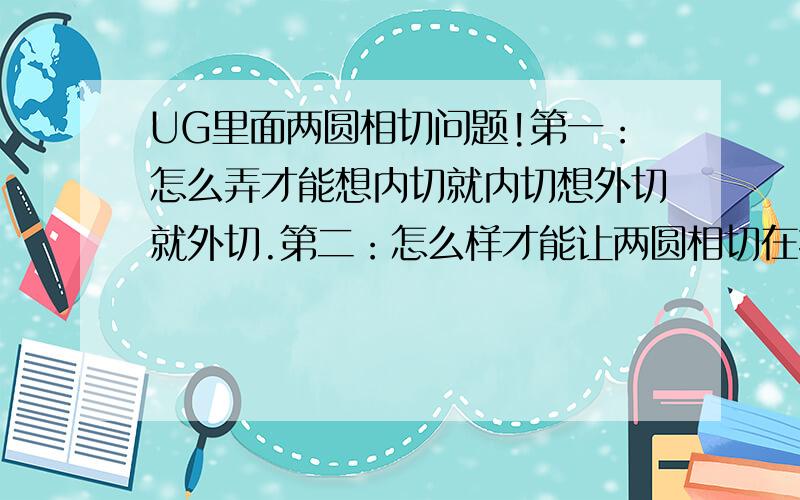 UG里面两圆相切问题!第一：怎么弄才能想内切就内切想外切就外切.第二：怎么样才能让两圆相切在指定地方（比如两圆相切在B圆的右上一