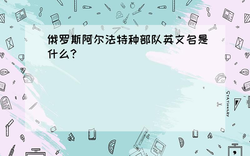 俄罗斯阿尔法特种部队英文名是什么?