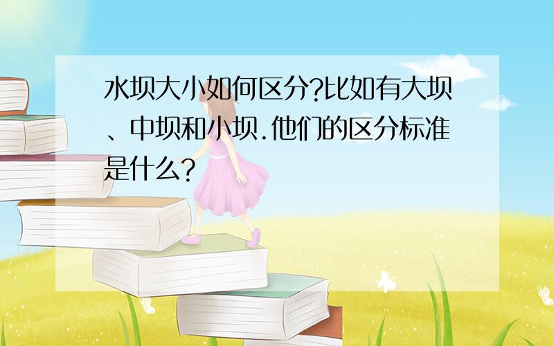 水坝大小如何区分?比如有大坝、中坝和小坝.他们的区分标准是什么?