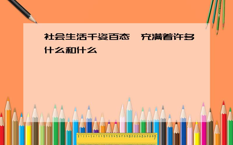 社会生活千姿百态,充满着许多什么和什么