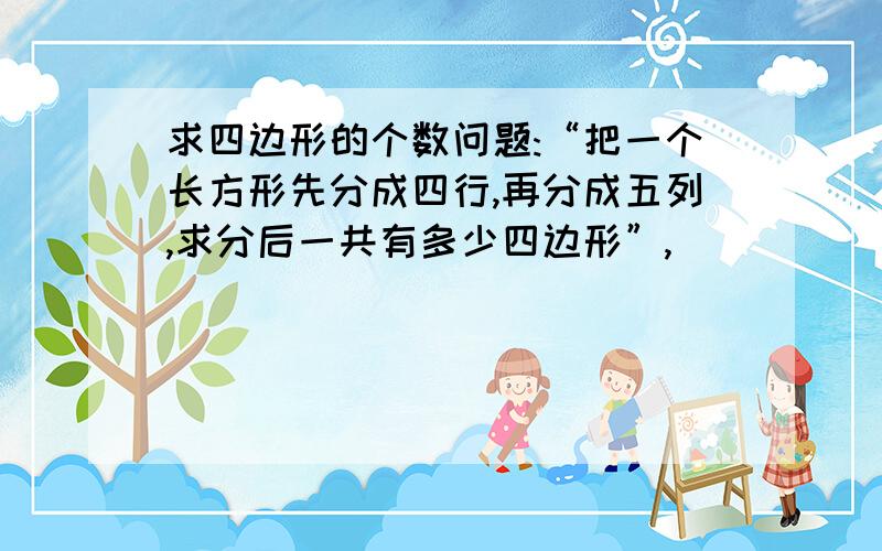 求四边形的个数问题:“把一个长方形先分成四行,再分成五列,求分后一共有多少四边形”,