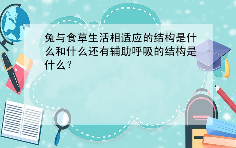 兔与食草生活相适应的结构是什么和什么还有辅助呼吸的结构是什么？