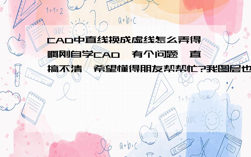 CAD中直线换成虚线怎么弄得啊刚自学CAD,有个问题一直搞不清,希望懂得朋友帮帮忙?我图层也建好了,我把图纸画好,想把图中的中心线的直线换成虚线,但是我选中要改的直线点图层中的虚线,当