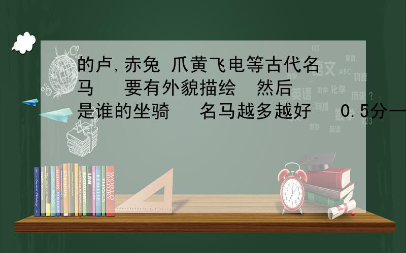 的卢,赤兔 爪黄飞电等古代名马   要有外貌描绘  然后是谁的坐骑   名马越多越好   0.5分一匹要具备描绘外貌和是谁的坐骑