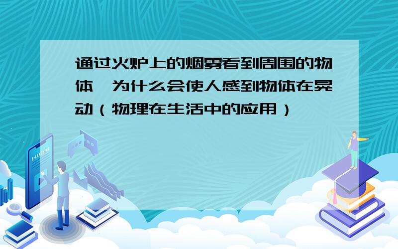 通过火炉上的烟雾看到周围的物体,为什么会使人感到物体在晃动（物理在生活中的应用）