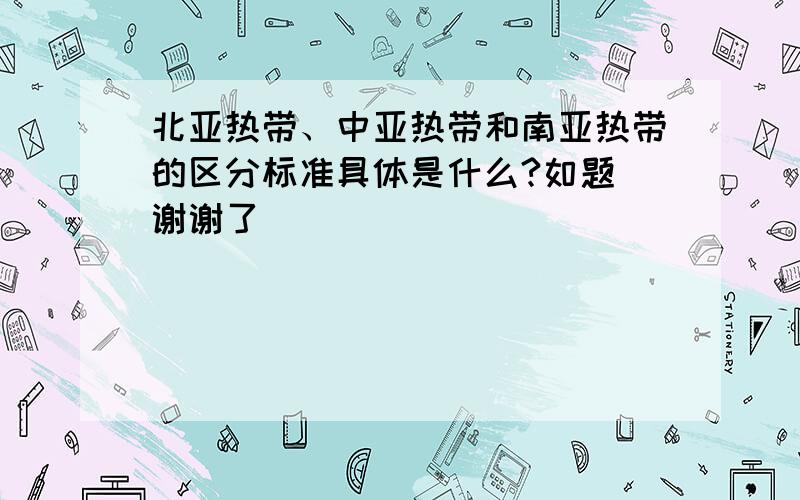 北亚热带、中亚热带和南亚热带的区分标准具体是什么?如题 谢谢了