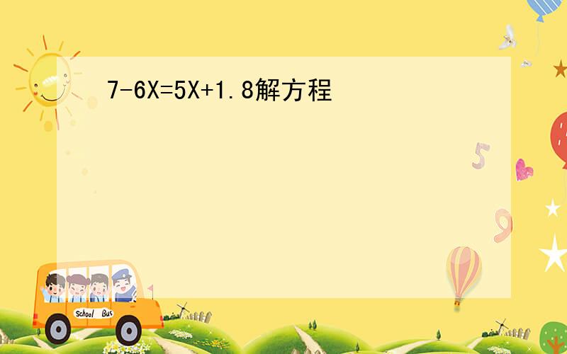 7-6X=5X+1.8解方程