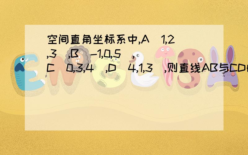 空间直角坐标系中,A(1,2,3),B(-1,0,5),C(0,3,4),D(4,1,3),则直线AB与CD的位置关系是为什么答案是 相交但不垂直 相交怎么算的