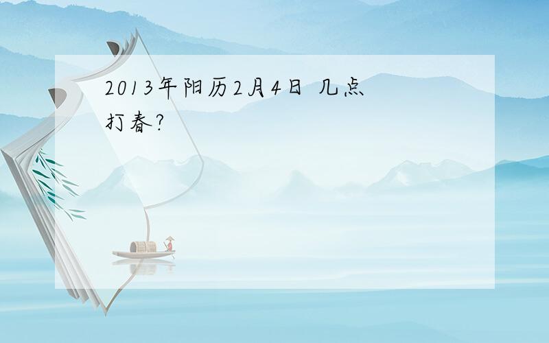 2013年阳历2月4日 几点打春?