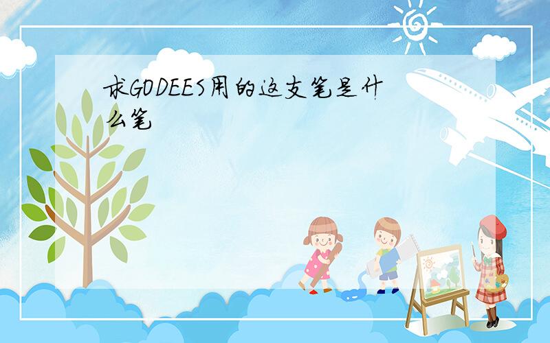 求GODEES用的这支笔是什么笔