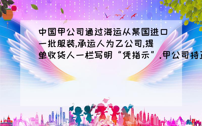 中国甲公司通过海运从某国进口一批服装,承运人为乙公司,提单收货人一栏写明“凭指示”.甲公司持正本提单到目的港提货时,发现货物已由丙公司以副本提单加保函提取.甲公司与丙公司达