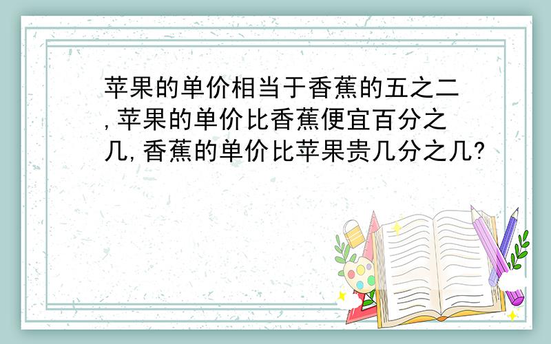 苹果的单价相当于香蕉的五之二,苹果的单价比香蕉便宜百分之几,香蕉的单价比苹果贵几分之几?