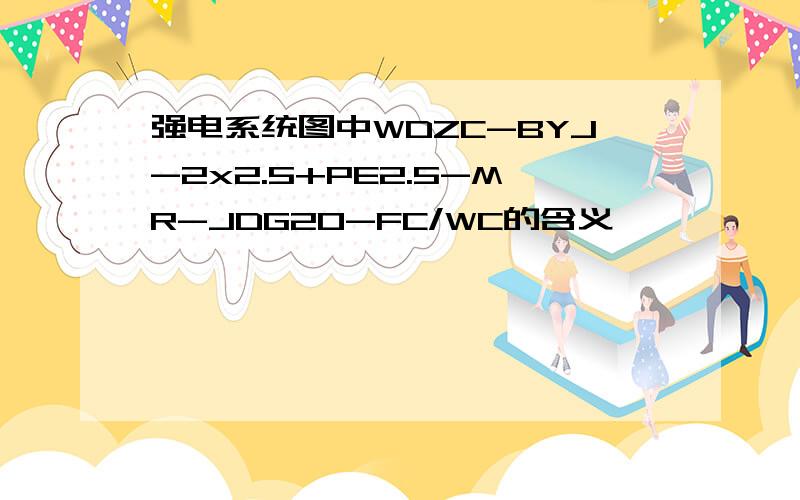 强电系统图中WDZC-BYJ-2x2.5+PE2.5-MR-JDG20-FC/WC的含义,