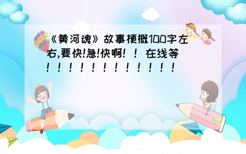 《黄河魂》故事梗概100字左右,要快!急!快啊！！在线等！！！！！！！！！！！！