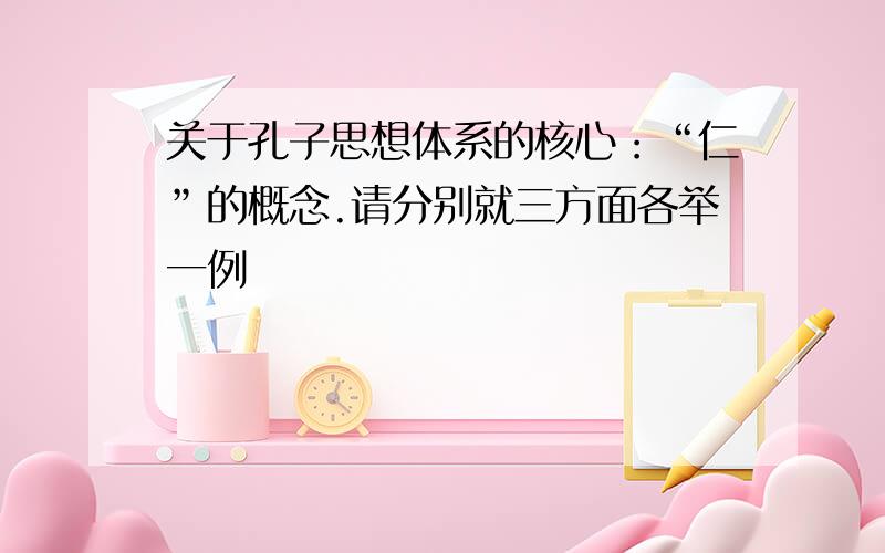 关于孔子思想体系的核心：“仁”的概念.请分别就三方面各举一例