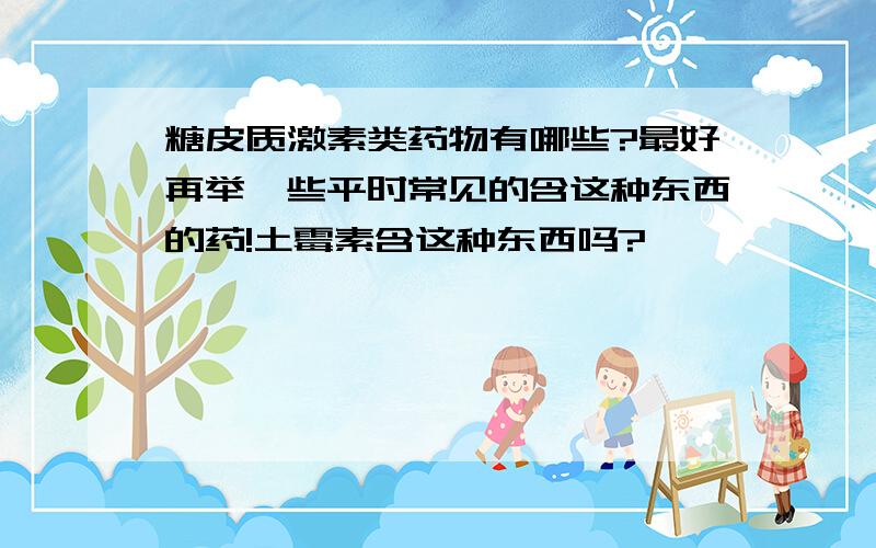 糖皮质激素类药物有哪些?最好再举一些平时常见的含这种东西的药!土霉素含这种东西吗?