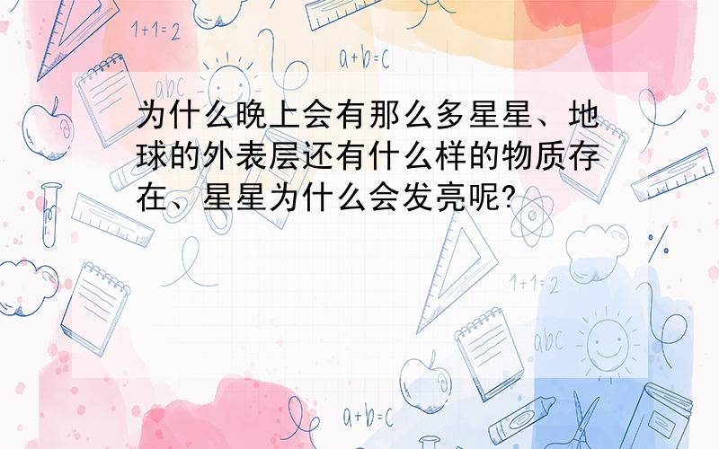 为什么晚上会有那么多星星、地球的外表层还有什么样的物质存在、星星为什么会发亮呢?