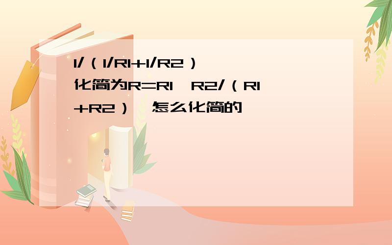 1/（1/R1+1/R2）,化简为R=R1*R2/（R1+R2）,怎么化简的,