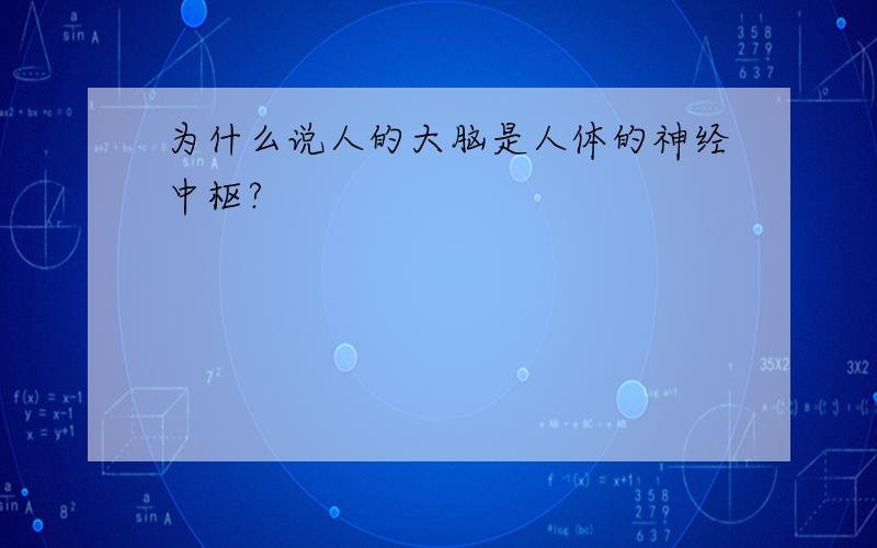 为什么说人的大脑是人体的神经中枢?